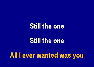 Still the one
Still the one

All I ever wanted was you