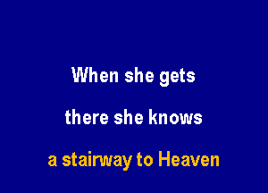 When she gets

there she knows

a stairway to Heaven