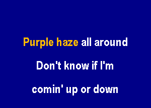 Purple haze all around

Don't know if I'm

comin' up or down