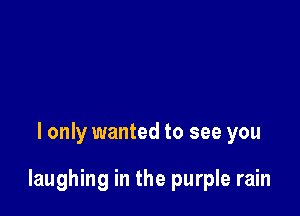 I only wanted to see you

laughing in the purple rain