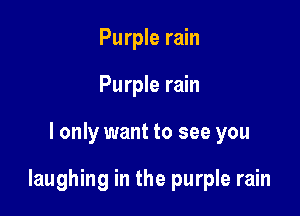 Purple rain
Purple rain

I only want to see you

laughing in the purple rain