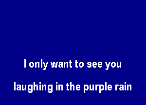 I only want to see you

laughing in the purple rain