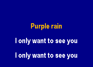 Purple rain

I only want to see you

I only want to see you