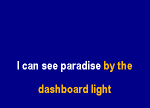 I can see paradise by the

dashboard light