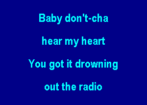 Baby don't-cha

hear my heart

You got it drowning

out the radio
