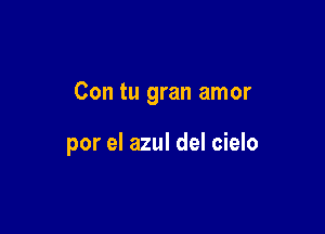 Con tu gran amor

por el azul del cielo