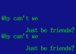 Why can t we

Just be friends?
Why can t we

Just be friends?