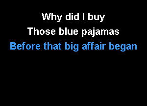 Why did I buy
Those blue pajamas
Before that big affair began