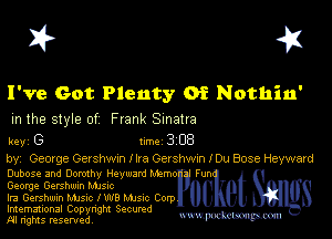 I? 451

I've Got Plenty Of Nothin'
m the style of Frank Sinatra

key G Inc 3 EB
by, Geovge Gershwm I Ira Getshwm lDu Bose Hayward

Dubose and Domlhv Heyward Mzmoz Funv
George Gershwin Mme

Ira Gershwin NHSIC I W8 Mme Corp
Imemational Copynght Secumd

M rights resentedv