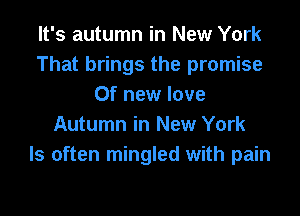 It's autumn in New York
That brings the promise
Of new love

Autumn in New York
ls often mingled with pain