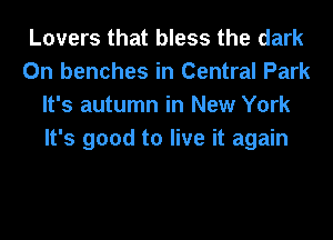 Lovers that bless the dark
0n benches in Central Park
It's autumn in New York
It's good to live it again
