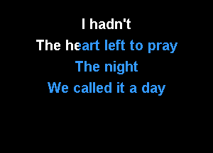 lhadn
The heart left to pray
The night

We called it a day