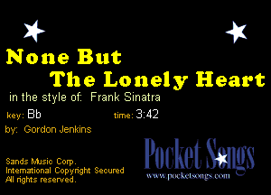 I? 451
None But
The Lonely Heart

m the style of Frank Sinatra

key Bb II'M 3 42
by, Govdon Jenkins

Sands music Corpv

Imemational Copynght Secumd
M rights resentedv