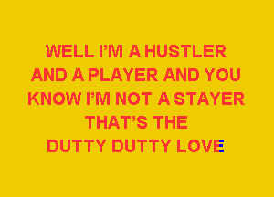 WELL PM A HUSTLER
AND A PLAYER AND YOU
KNOW PM NOT A STAYER

THATAS THE

DUTTY DUTTY LOVE