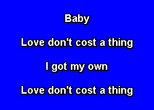 Baby
Love don't cost a thing

I got my own

Love don't cost a thing