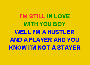 PM STILL IN LOVE
WITH YOU BOY
WELL PM A HUSTLER
AND A PLAYER AND YOU
KNOW PM NOT A STAYER