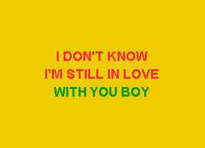 I DON'T KNOW
PM STILL IN LOVE
WITH YOU BOY