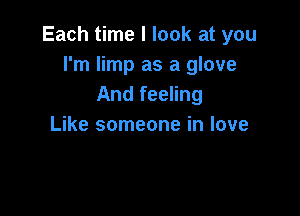 Each time I look at you
I'm limp as a glove
And feeling

Like someone in love