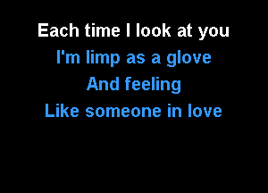 Each time I look at you
I'm limp as a glove
And feeling

Like someone in love