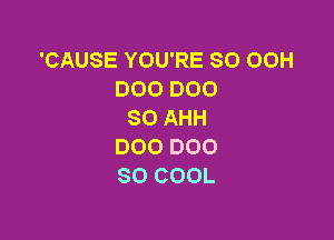 'CAUSE YOU'RE SO 00H
DOODOO
SO AHH

000 000
SO COOL