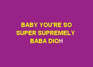 BABY YOU'RE SO
SUPER SUPREMELY

BABA DIOH