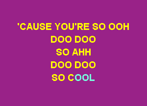 'CAUSE YOU'RE SO 00H
DOODOO
SO AHH

000 000
SO COOL