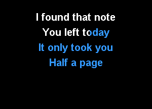 lfound that note
You left today
It only took you

Half a page