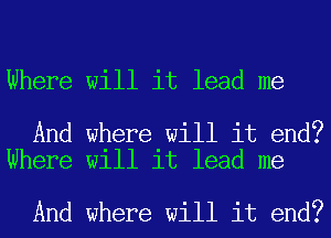 Where will it lead me

And where will it end?
Where will it lead me

And where will it end?