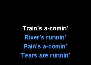 Train's a-comin'

River's runnin'
Pain's a-comin'
Tears are runnin'