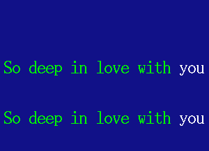 So deep in love with you

So deep in love with you