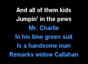 And all of them kids
Jumpin' in the pews
Mr. Charlie
In his lime green suit
Is a handsome man

Remarks widow Callahan l