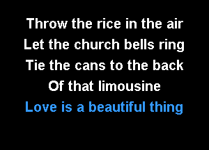 Throw the rice in the air
Let the church bells ring
Tie the cans to the back
Of that limousine
Love is a beautiful thing