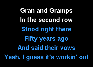 Gran and Gramps
In the second row
Stood right there

Fifty years ago
And said their vows
Yeah, I guess it's workin' out