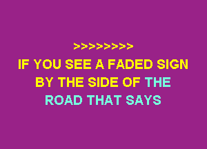 ? ??? ??

IF YOU SEE A FADED SIGN
BY THE SIDE OF THE
ROAD THAT SAYS