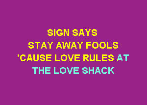 SIGN SAYS
STAY AWAY FOOLS

'CAUSE LOVE RULES AT
THE LOVE SHACK