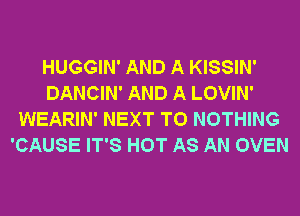 HUGGIN' AND A KISSIN'
DANCIN' AND A LOVIN'
WEARIN' NEXT T0 NOTHING
'CAUSE IT'S HOT AS AN OVEN
