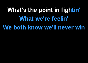 What's the point in fightin'
What we're feelin'
We both know we'll never win