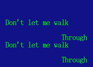 Don t let me walk

Through
Don t let me walk

Through