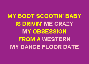 MY BOOT SCOOTIN' BABY
IS DRIVIN' ME CRAZY
MY OBSESSION
FROM A WESTERN
MY DANCE FLOOR DATE