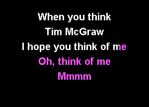 When you think
Tim McGraw
I hope you think of me

Oh, think of me
Mmmm