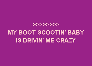 p
MY BOOT SCOOTIN' BABY

IS DRIVIN' ME CRAZY