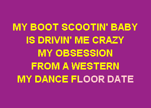 MY BOOT SCOOTIN' BABY
IS DRIVIN' ME CRAZY
MY OBSESSION
FROM A WESTERN
MY DANCE FLOOR DATE