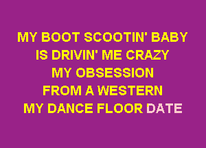 MY BOOT SCOOTIN' BABY
IS DRIVIN' ME CRAZY
MY OBSESSION
FROM A WESTERN
MY DANCE FLOOR DATE