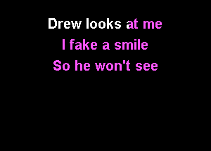 Drew looks at me
lfake a smile
So he won't see