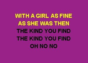 WITH A GIRL AS FINE
AS SHE WAS THEN