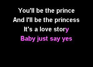 You'll be the prince
And I'll be the princess
It's a love story

Baby just say yes