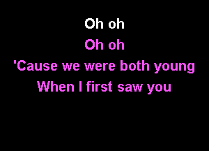 Oh oh
Oh oh
'Cause we were both young

When I first saw you