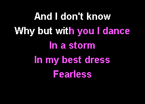 And I don't know
Why but with you I dance
In a storm

In my best dress
FeaHess