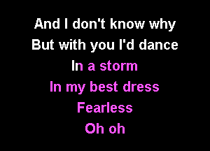 And I don't know why
But with you I'd dance
In a storm

In my best dress
Feadess
Ohoh