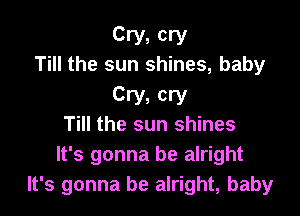 Cry, cry
Till the sun shines, baby

cry, cry

Till the sun shines
It's gonna be alright
It's gonna be alright, baby
